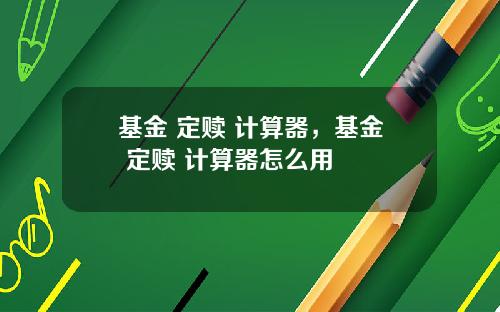 基金 定赎 计算器，基金 定赎 计算器怎么用
