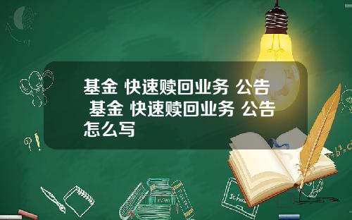 基金 快速赎回业务 公告 基金 快速赎回业务 公告怎么写