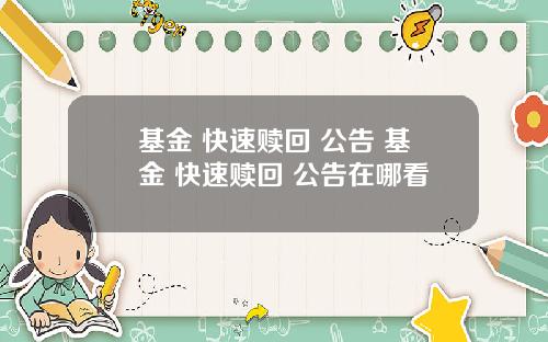 基金 快速赎回 公告 基金 快速赎回 公告在哪看