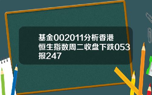 基金002011分析香港恒生指数周二收盘下跌053报247