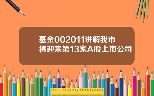 基金002011讲解我市将迎来第13家A股上市公司