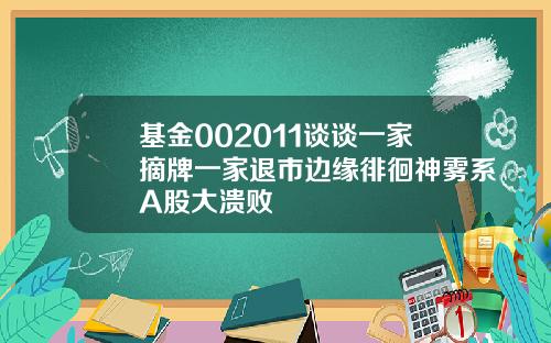 基金002011谈谈一家摘牌一家退市边缘徘徊神雾系A股大溃败