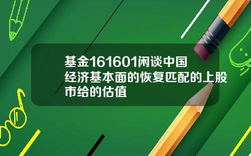 基金161601闲谈中国经济基本面的恢复匹配的上股市给的估值