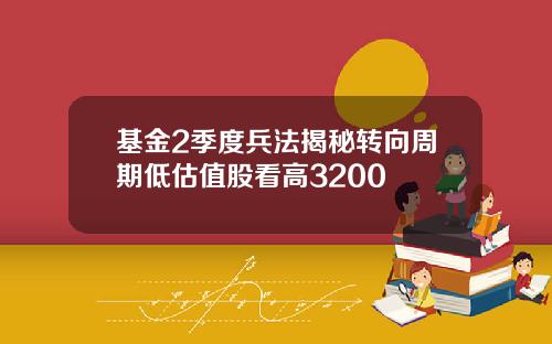 基金2季度兵法揭秘转向周期低估值股看高3200