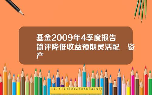 基金2009年4季度报告简评降低收益预期灵活配臵资产