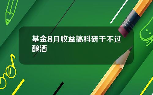 基金8月收益搞科研干不过酿酒