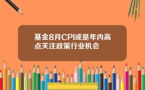 基金8月CPI或是年内高点关注政策行业机会