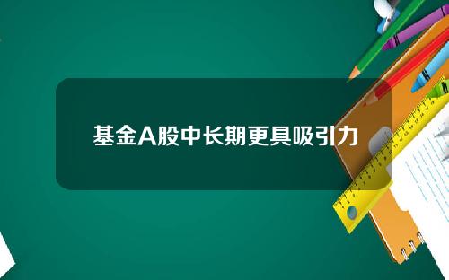 基金A股中长期更具吸引力
