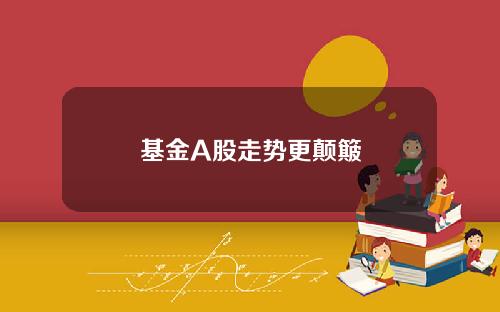 基金A股走势更颠簸
