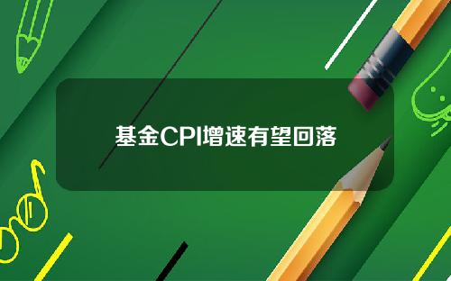 基金CPI增速有望回落