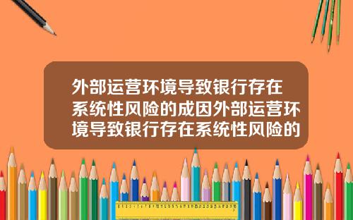 外部运营环境导致银行存在系统性风险的成因外部运营环境导致银行存在系统性风险的成因有