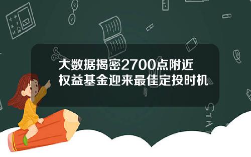 大数据揭密2700点附近权益基金迎来最佳定投时机