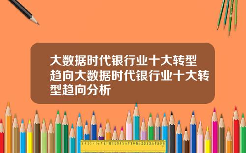 大数据时代银行业十大转型趋向大数据时代银行业十大转型趋向分析