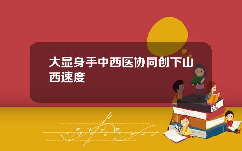 大显身手中西医协同创下山西速度