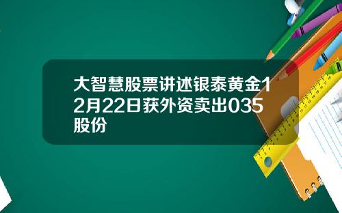 大智慧股票讲述银泰黄金12月22日获外资卖出035股份