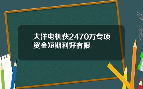 大洋电机获2470万专项资金短期利好有限