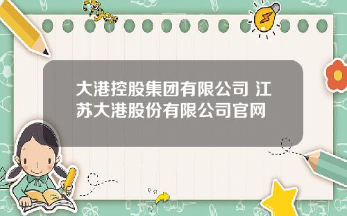 大港控股集团有限公司 江苏大港股份有限公司官网