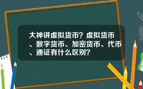大神讲虚拟货币？虚拟货币、数字货币、加密货币、代币、通证有什么区别？