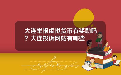 大连举报虚拟货币有奖励吗？大连投诉网站有哪些