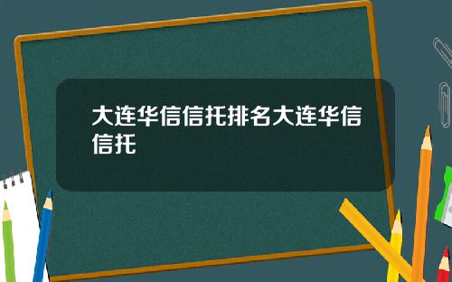 大连华信信托排名大连华信信托