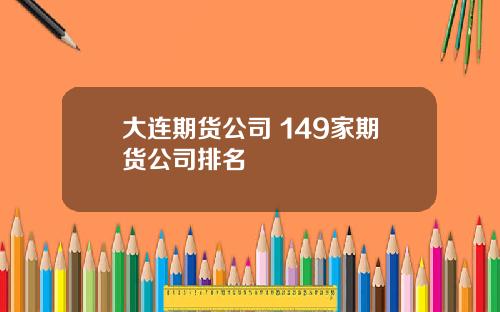 大连期货公司 149家期货公司排名