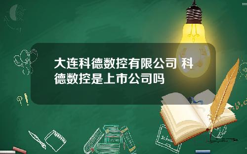 大连科德数控有限公司 科德数控是上市公司吗