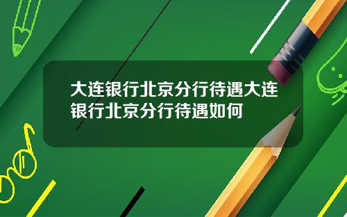 大连银行北京分行待遇大连银行北京分行待遇如何