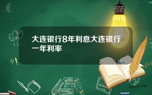 大连银行8年利息大连银行一年利率