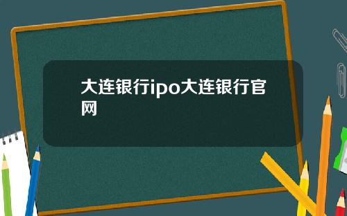 大连银行ipo大连银行官网