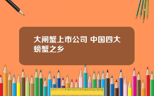 大闸蟹上市公司 中国四大螃蟹之乡