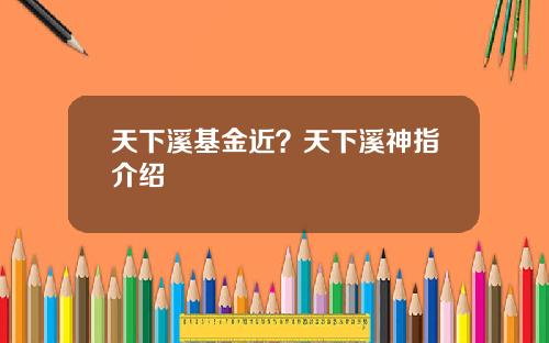 天下溪基金近？天下溪神指介绍