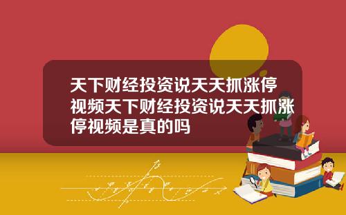 天下财经投资说天天抓涨停视频天下财经投资说天天抓涨停视频是真的吗