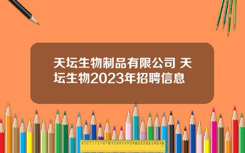 天坛生物制品有限公司 天坛生物2023年招聘信息