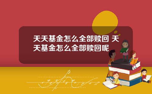 天天基金怎么全部赎回 天天基金怎么全部赎回呢