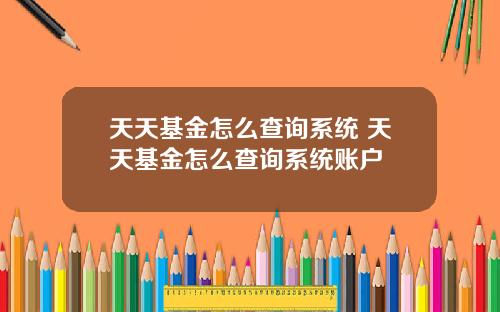 天天基金怎么查询系统 天天基金怎么查询系统账户