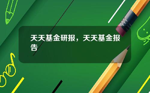 天天基金研报，天天基金报告