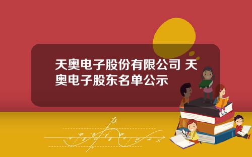 天奥电子股份有限公司 天奥电子股东名单公示