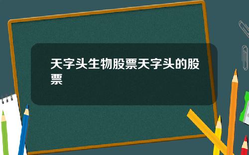 天字头生物股票天字头的股票