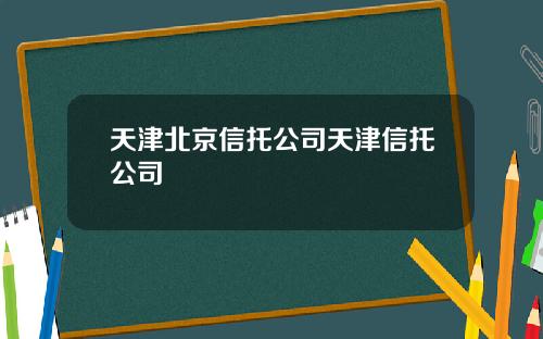 天津北京信托公司天津信托公司