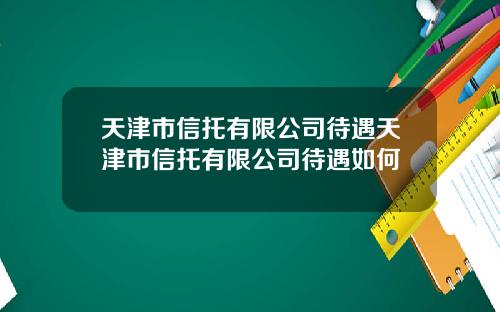天津市信托有限公司待遇天津市信托有限公司待遇如何