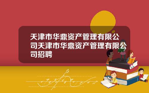 天津市华鼎资产管理有限公司天津市华鼎资产管理有限公司招聘