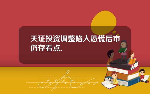天证投资调整陷入恐慌后市仍存看点.