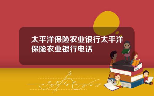 太平洋保险农业银行太平洋保险农业银行电话