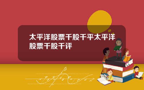 太平洋股票千股千平太平洋股票千股千评