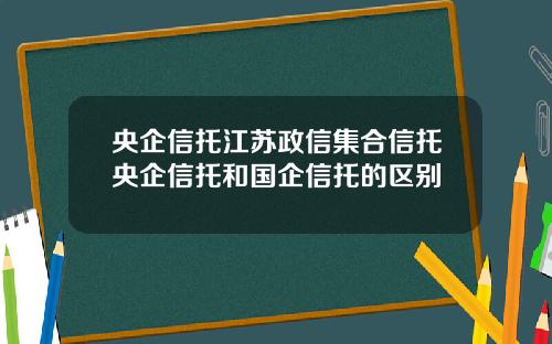 央企信托江苏政信集合信托央企信托和国企信托的区别