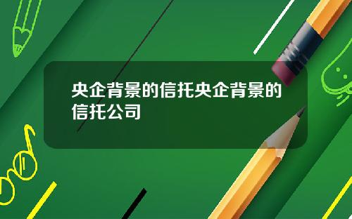 央企背景的信托央企背景的信托公司