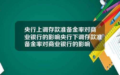 央行上调存款准备金率对商业银行的影响央行下调存款准备金率对商业银行的影响