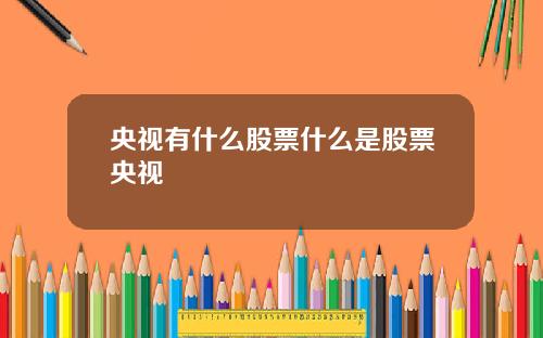 央视有什么股票什么是股票央视