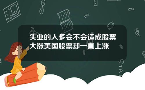 失业的人多会不会造成股票大涨美国股票却一直上涨