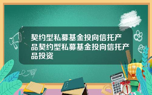 契约型私募基金投向信托产品契约型私募基金投向信托产品投资